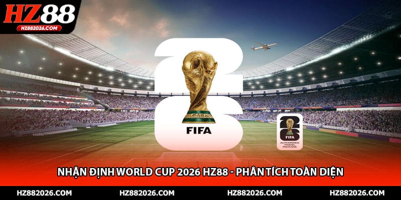 Nhận định World Cup 2026 HZ88 - Phân Tích Toàn Diện